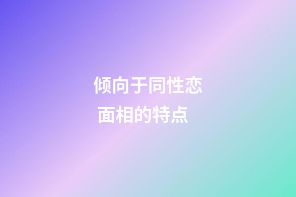 倾向于同性恋 面相的特点